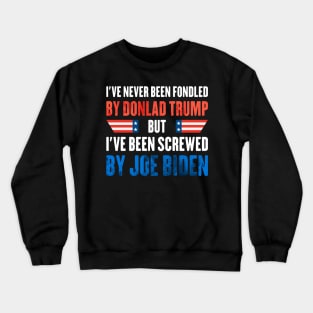 I've Never Been Fondled By Donald Trump But I have been screwed by joe biden Crewneck Sweatshirt